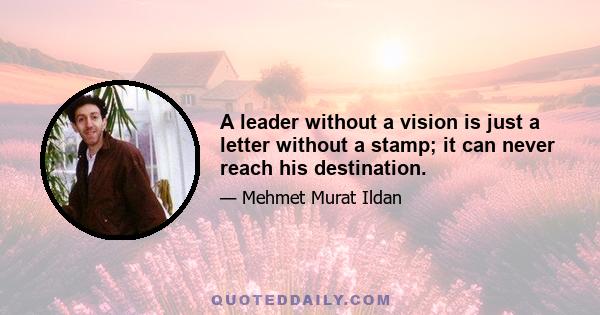 A leader without a vision is just a letter without a stamp; it can never reach his destination.