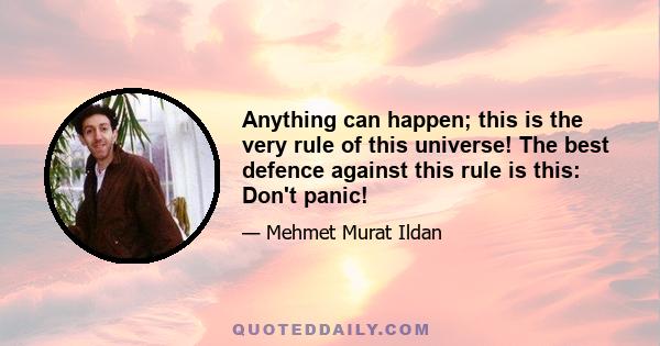 Anything can happen; this is the very rule of this universe! The best defence against this rule is this: Don't panic!
