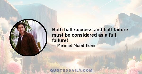 Both half success and half failure must be considered as a full failure!