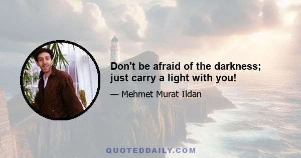 Don't be afraid of the darkness; just carry a light with you!