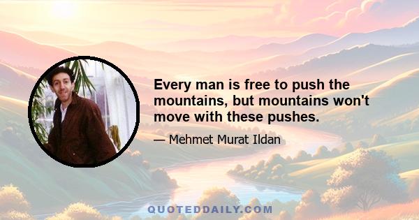 Every man is free to push the mountains, but mountains won't move with these pushes.