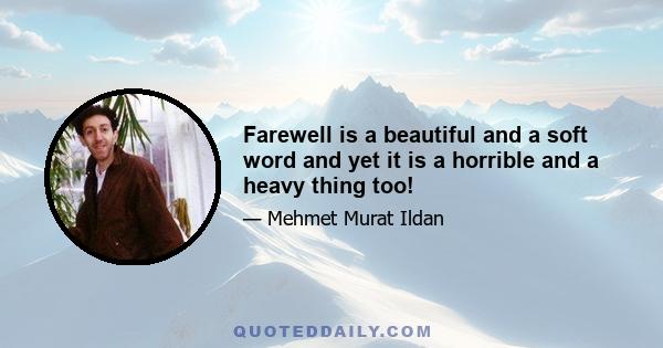 Farewell is a beautiful and a soft word and yet it is a horrible and a heavy thing too!