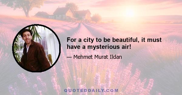 For a city to be beautiful, it must have a mysterious air!