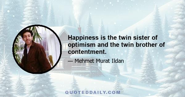 Happiness is the twin sister of optimism and the twin brother of contentment.