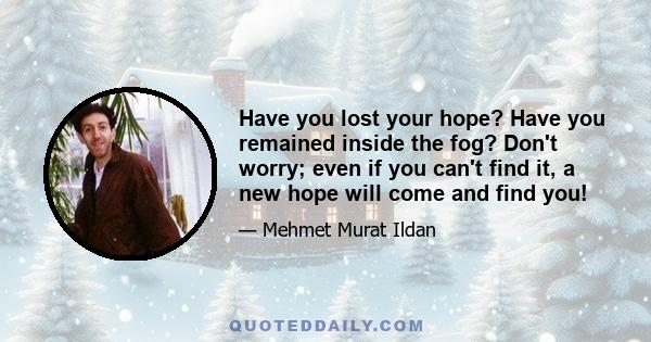 Have you lost your hope? Have you remained inside the fog? Don't worry; even if you can't find it, a new hope will come and find you!