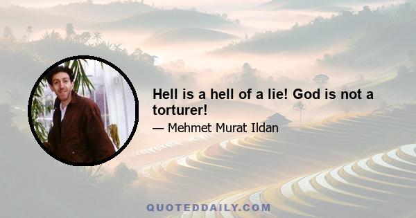 Hell is a hell of a lie! God is not a torturer!