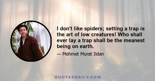 I don't like spiders; setting a trap is the art of low creatures! Who shall ever lay a trap shall be the meanest being on earth.