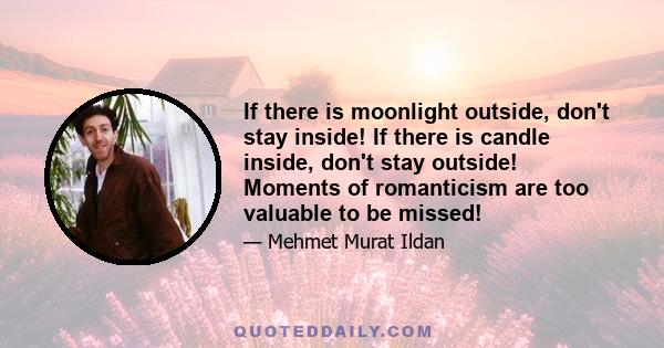 If there is moonlight outside, don't stay inside! If there is candle inside, don't stay outside! Moments of romanticism are too valuable to be missed!