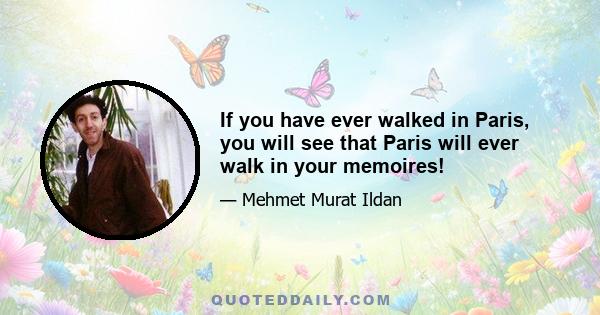 If you have ever walked in Paris, you will see that Paris will ever walk in your memoires!