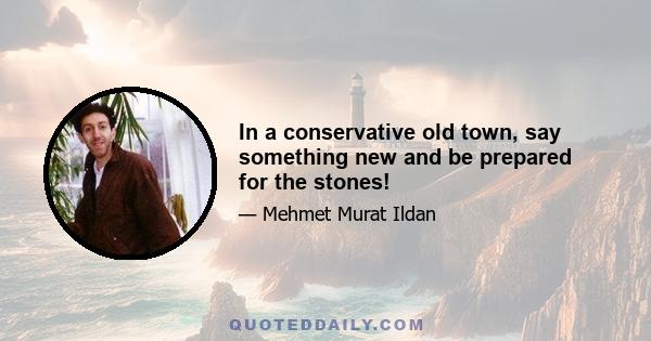 In a conservative old town, say something new and be prepared for the stones!