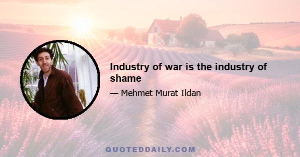 Industry of war is the industry of shame