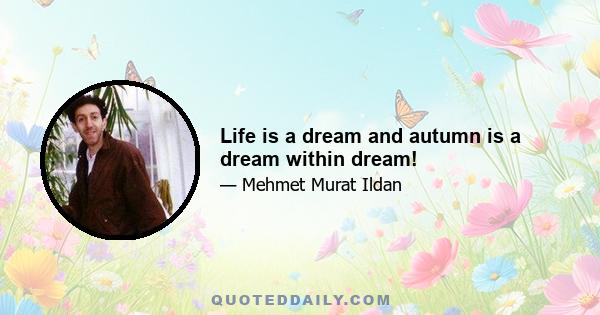 Life is a dream and autumn is a dream within dream!