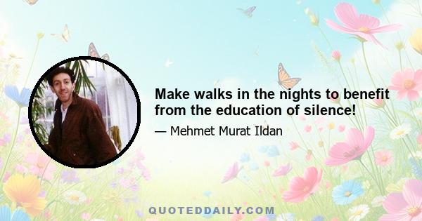 Make walks in the nights to benefit from the education of silence!