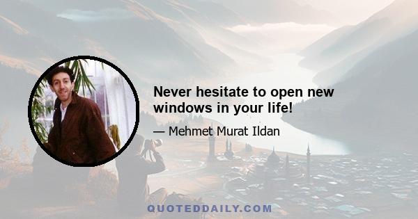 Never hesitate to open new windows in your life!