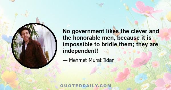 No government likes the clever and the honorable men, because it is impossible to bridle them; they are independent!