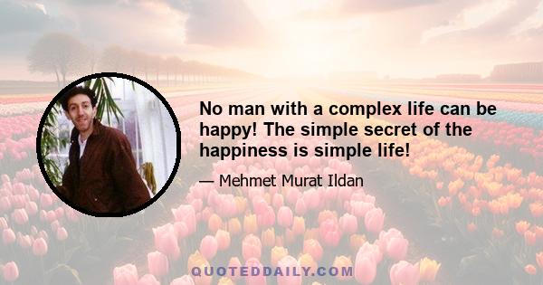 No man with a complex life can be happy! The simple secret of the happiness is simple life!