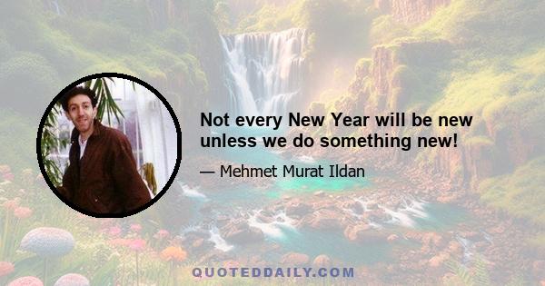 Not every New Year will be new unless we do something new!