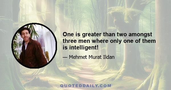 One is greater than two amongst three men where only one of them is intelligent!