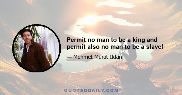 Permit no man to be a king and permit also no man to be a slave!