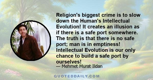 Religion's biggest crime is to slow down the Human's Intellectual Evolution! It creates an illusion as if there is a safe port somewhere. The truth is that there is no safe port; man is in emptiness! Intellectual