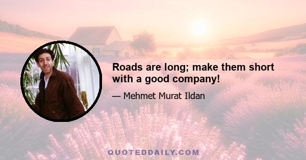 Roads are long; make them short with a good company!