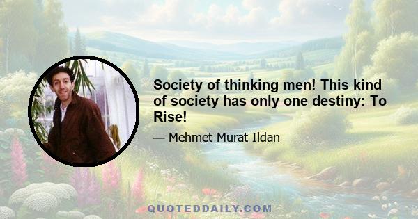 Society of thinking men! This kind of society has only one destiny: To Rise!