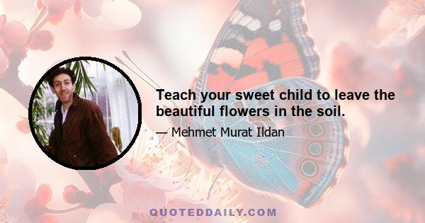 Teach your sweet child to leave the beautiful flowers in the soil.