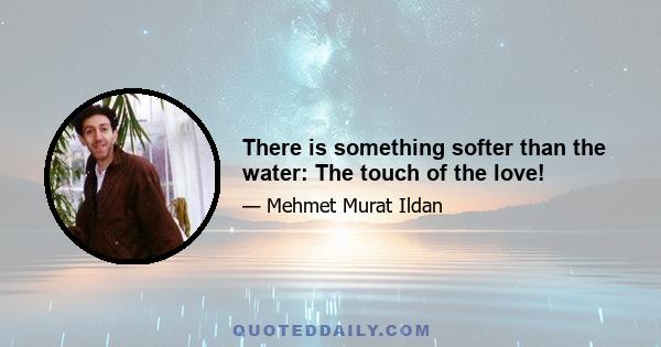 There is something softer than the water: The touch of the love!