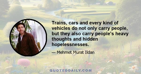 Trains, cars and every kind of vehicles do not only carry people, but they also carry people's heavy thoughts and hidden hopelessnesses.