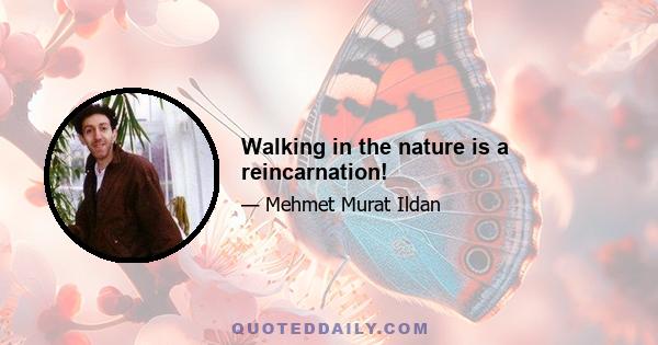Walking in the nature is a reincarnation!