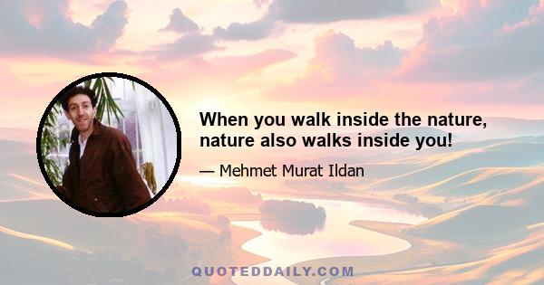 When you walk inside the nature, nature also walks inside you!