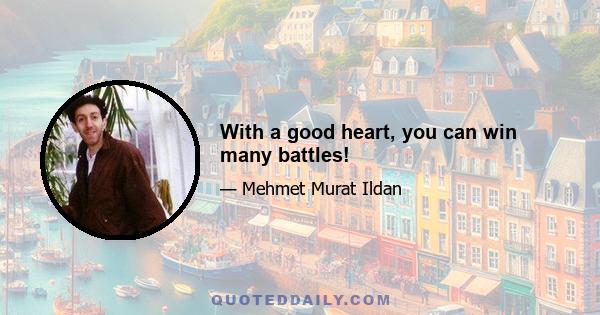 With a good heart, you can win many battles!