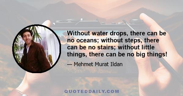 Without water drops, there can be no oceans; without steps, there can be no stairs; without little things, there can be no big things!