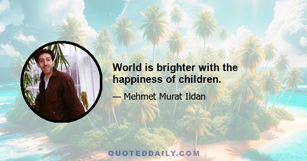 World is brighter with the happiness of children.