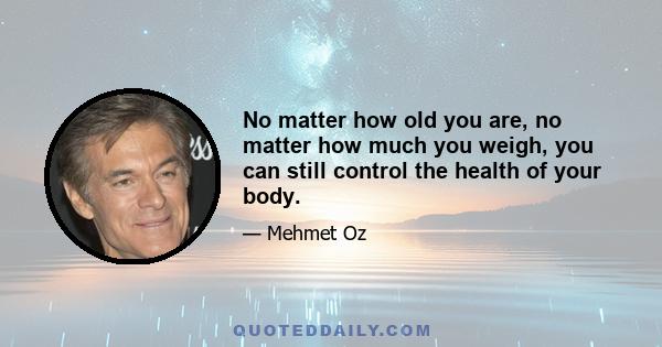 No matter how old you are, no matter how much you weigh, you can still control the health of your body.