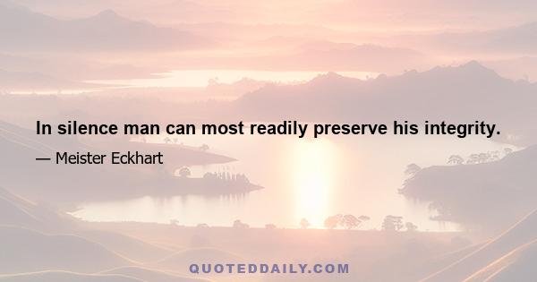In silence man can most readily preserve his integrity.