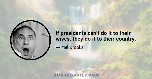 If presidents can't do it to their wives, they do it to their country.