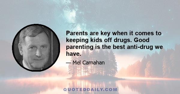 Parents are key when it comes to keeping kids off drugs. Good parenting is the best anti-drug we have.