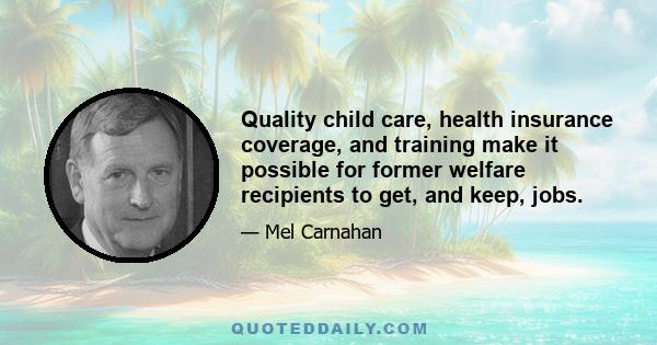 Quality child care, health insurance coverage, and training make it possible for former welfare recipients to get, and keep, jobs.