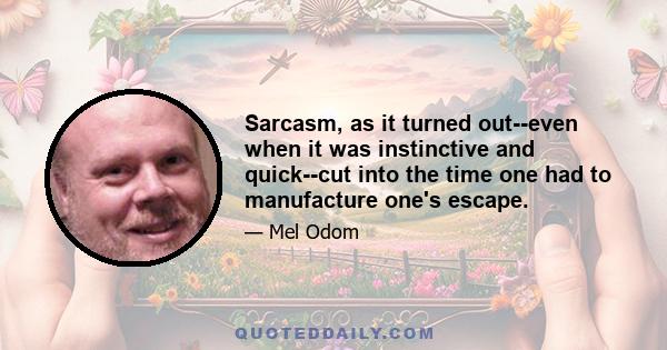 Sarcasm, as it turned out--even when it was instinctive and quick--cut into the time one had to manufacture one's escape.