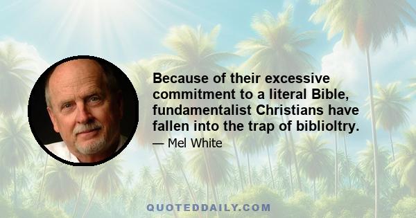 Because of their excessive commitment to a literal Bible, fundamentalist Christians have fallen into the trap of biblioltry.