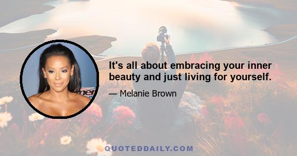 It's all about embracing your inner beauty and just living for yourself.