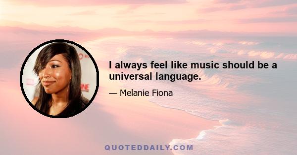 I always feel like music should be a universal language.