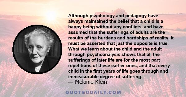 Although psychology and pedagogy have always maintained the belief that a child is a happy being without any conflicts, and have assumed that the sufferings of adults are the results of the burdens and hardships of