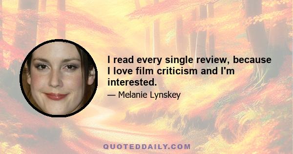 I read every single review, because I love film criticism and I'm interested.