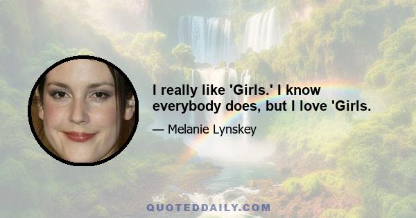 I really like 'Girls.' I know everybody does, but I love 'Girls.