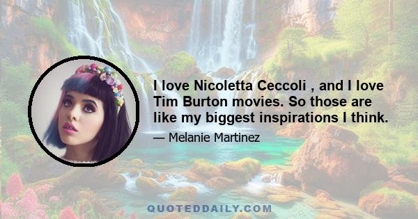 I love Nicoletta Ceccoli , and I love Tim Burton movies. So those are like my biggest inspirations I think.