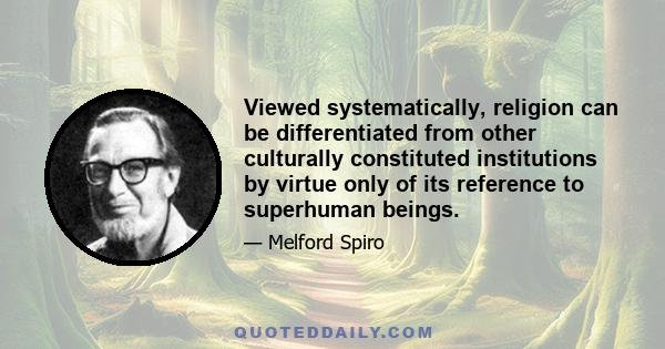 Viewed systematically, religion can be differentiated from other culturally constituted institutions by virtue only of its reference to superhuman beings.