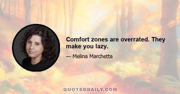 Comfort zones are overrated. They make you lazy.
