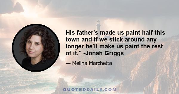 His father's made us paint half this town and if we stick around any longer he'll make us paint the rest of it. -Jonah Griggs